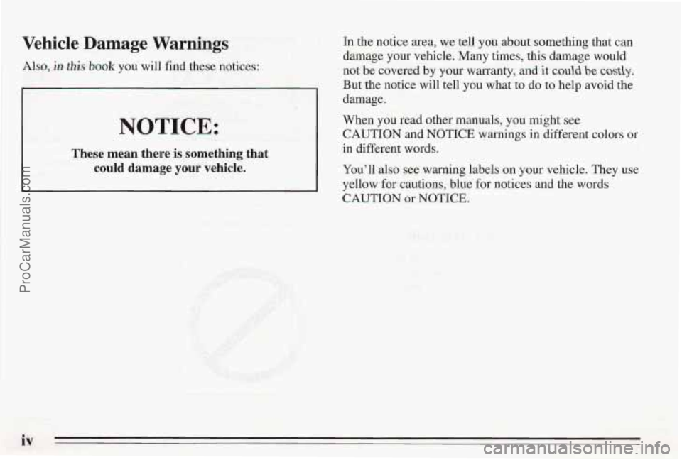 PONTIAC BONNEVILLE 1995  Owners Manual Vehicle Damage Warnings 
Ah, in this book you will find these notices: 
NOTICE: 
These mean  there is something  that 
could  damage 
your vehicle. 
In the notice area, we  tell you about somethmg tha