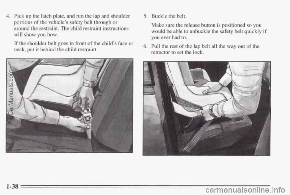 PONTIAC BONNEVILLE 1995 Service Manual 4. Pick up the  latch  plate, and run  the  lap and shoulder 
portions 
of the  vehicle’s safety belt through or 
around  the restraint.  The  child  restraint  instructions 
will  show 
you how. 
I