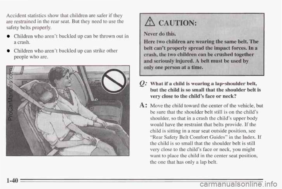 PONTIAC BONNEVILLE 1995 Service Manual Accident statistics show that children  are safer  if  they 
are 
restrained in  the  rear seat. But they  need to use the 
safety belts properly. 
Children  who aren’t buckled up  can  be  thrown o