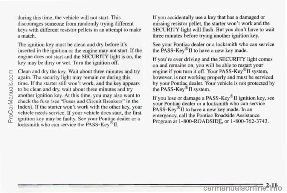 PONTIAC BONNEVILLE 1995  Owners Manual during this time, the vehicle  will not start. This 
discourages  someone from randomly trying different 
keys  with different resistor pellets in  an attempt to make 
a  match. 
The  ignition key  mu