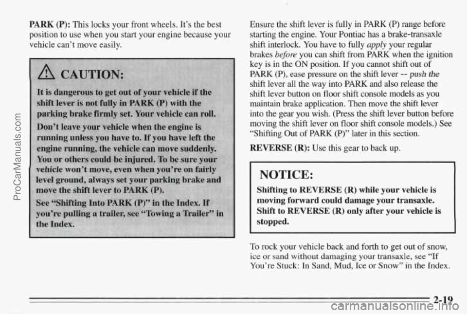 PONTIAC BONNEVILLE 1995 Repair Manual PARK (P): This locks your front wheels. It’s the best
position to use when
you start your engine because your
vehicle can’t move easily. Ensure the shift lever is fully in PONTIAC BONNEVILLE 1995 Repair Manual PARK (P): This locks your front wheels. It’s the best
position to use when
you start your engine because your
vehicle can’t move easily. Ensure the shift lever is fully in