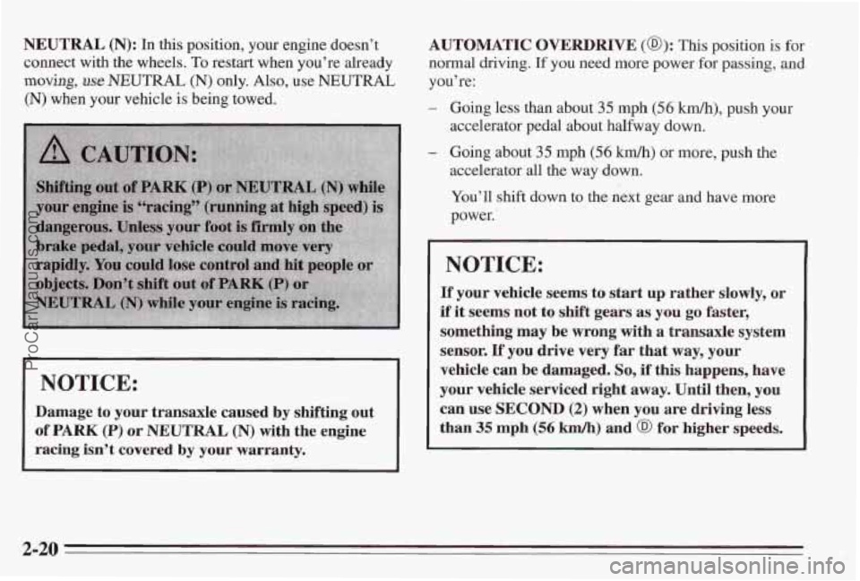 PONTIAC BONNEVILLE 1995 Repair Manual NEUTRAL (N): In this position, your engine doesn’t
connect with the wheels.
To restart when you’re already
moving, use NEUTRAL (N) only. Also, use NEUTRAL
(N) when your vehicle is be PONTIAC BONNEVILLE 1995 Repair Manual NEUTRAL (N): In this position, your engine doesn’t
connect with the wheels.
To restart when you’re already
moving, use NEUTRAL (N) only. Also, use NEUTRAL
(N) when your vehicle is be