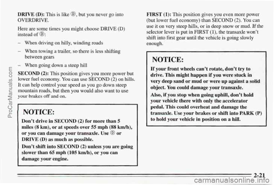 PONTIAC BONNEVILLE 1995 Repair Manual DRIVE (D): This is like @, but you never go into
OVERDRIVE.
Here are some times you might choose DRIVE (D)
instead of
a:
- When driving on hilly, winding roads
- When towing a trailer, PONTIAC BONNEVILLE 1995 Repair Manual DRIVE (D): This is like @, but you never go into
OVERDRIVE.
Here are some times you might choose DRIVE (D)
instead of
a:
- When driving on hilly, winding roads
- When towing a trailer,