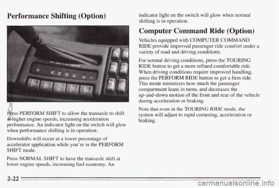 PONTIAC BONNEVILLE 1995  Owners Manual Performance  Shifting  (Option) 
Press PERFORM SHIFT to allow the transaxle  to shift 
at  higher engine speeds, increasing acceleration 
performance.  An indicator light  on 
the switch will glow 
wh