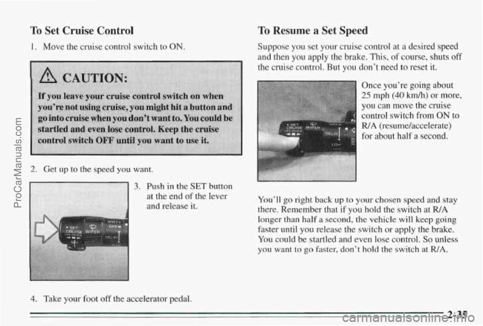 PONTIAC BONNEVILLE 1995 Manual Online To Set Cruise Control
1. Move the cruise control switch to ON.
2. Get up to the speed you want.
3. Push in the SET
at the end of the
and release
it.
4. Take your foot off the ac PONTIAC BONNEVILLE 1995 Manual Online To Set Cruise Control
1. Move the cruise control switch to ON.
2. Get up to the speed you want.
3. Push in the SET
at the end of the
and release
it.
4. Take your foot off the ac