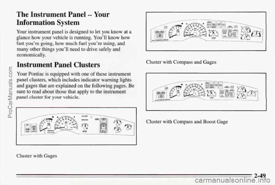 PONTIAC BONNEVILLE 1995 Owners Manual The Instrument Panel -- Your
Information System
Your instrument panel is designed to let you know at a
glance how your vehicle is running. You’ll know how
fast you’re going, ho PONTIAC BONNEVILLE 1995 Owners Manual The Instrument Panel -- Your
Information System
Your instrument panel is designed to let you know at a
glance how your vehicle is running. You’ll know how
fast you’re going, ho