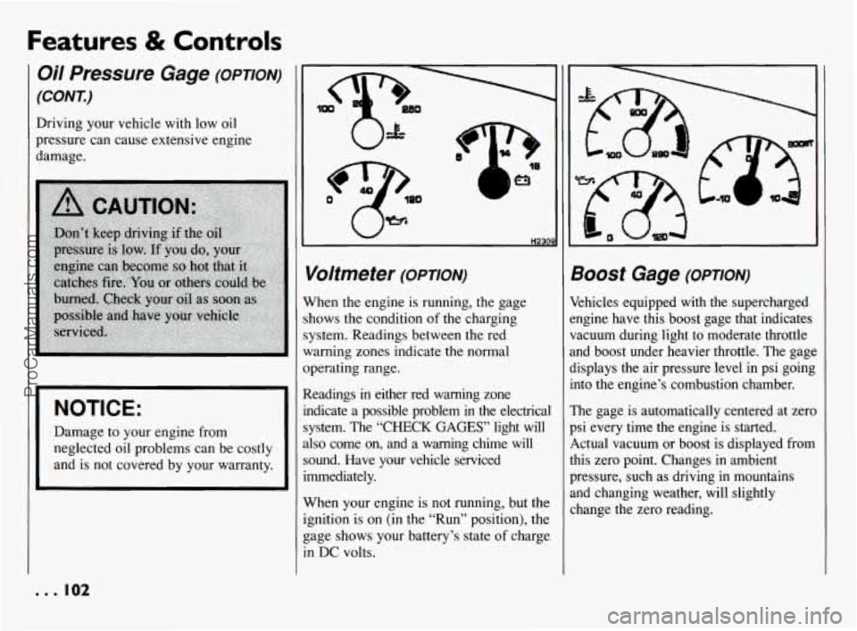 PONTIAC BONNEVILLE 1994  Owners Manual Features & Controls 
Oi/ Pressure  Gage (OPTION) 
(CONK) 
Driving your vehicle  with  low  oil 
pressure  can cause extensive engine 
damage. 
Ih 
I I NOTICE: 
I 
Damage  to your engine from 
neglecte