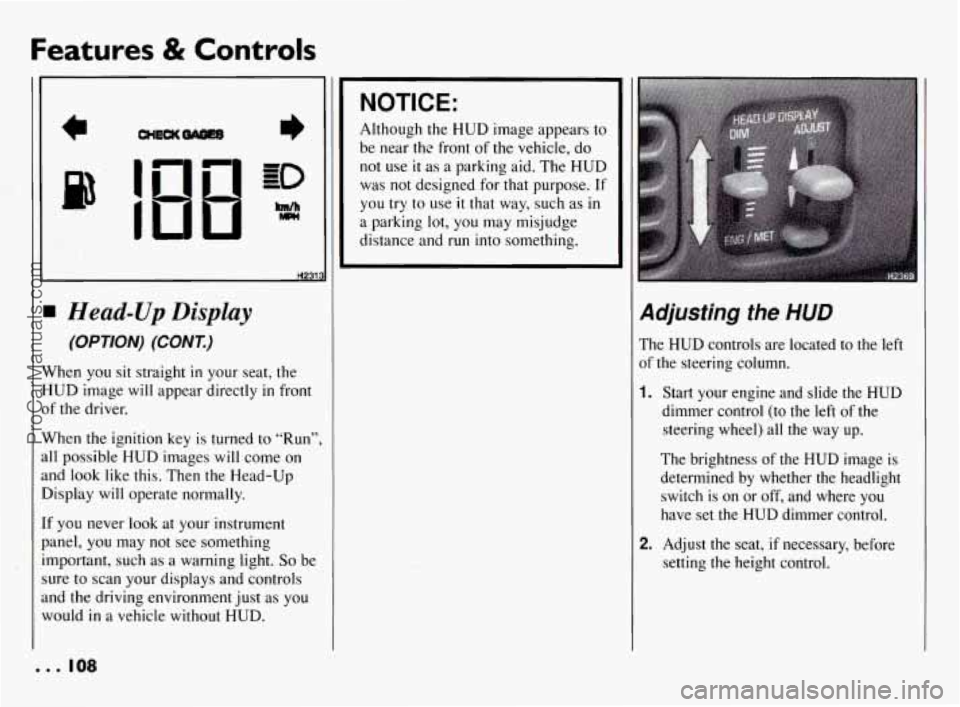 PONTIAC BONNEVILLE 1994  Owners Manual Features & Controls 
Head-Up Display 
(OPTION) (CONI) 
When you sit  straight in your  seat,  the 
HUD  image 
will appear  directly in front 
of  the  driver. 
When  the  ignition  key  is  turned 
t