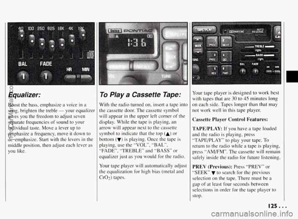 PONTIAC BONNEVILLE 1994  Owners Manual Equalizer: 
Boost  the  bass,  emphasize a voice in a 
song,  brighten  the  treble 
- your  equalizer 
gives  you  the  freedom  to  adjust  seven 
separate  frequencies  of sound  to  your 
individu