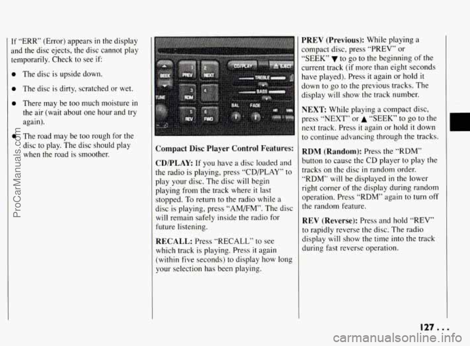 PONTIAC BONNEVILLE 1994  Owners Manual If “ERR” (Error) appears in the  display 
and  the  disc ejects,  the  disc  cannot  play 
temporarily.  Check  to see 
if 
0 
The  disc  is  upside  down. 
The  disc  is  dirty,  scratched  or  w