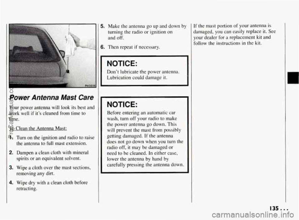 PONTIAC BONNEVILLE 1994  Owners Manual 5. Make  the antenna go up and  down  by 
turning the  radio or ignition  on 
and  off. 
6. Then  repeat if necessary. 
NOTICE: 
Don’t  lubricate  the  power antenna. 
Lubrication could damage  it. 