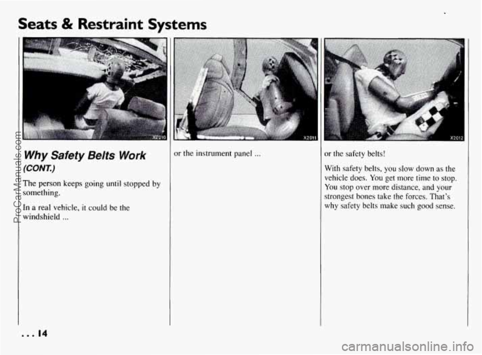 PONTIAC BONNEVILLE 1994 User Guide Seats & Restraint Systems
Why Safety Belts Work
(COrV7y
The person keeps going until stopped by
something.
In a real vehicle,
it could be the
windshield
...
0 0.14
or the instrument PONTIAC BONNEVILLE 1994 User Guide Seats & Restraint Systems
Why Safety Belts Work
(COrV7y
The person keeps going until stopped by
something.
In a real vehicle,
it could be the
windshield
...
0 0.14
or the instrument