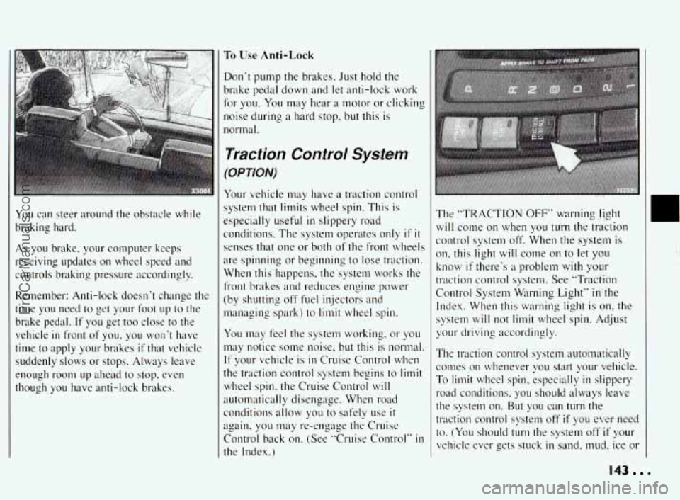 PONTIAC BONNEVILLE 1994 Owners Manual I
You can steer around the obstacle while
braking hard.
As you brake, your computer keeps
receiving updates
on wheel speed and
controls braking pressure accordingly.
Remember: A PONTIAC BONNEVILLE 1994 Owners Manual I
You can steer around the obstacle while
braking hard.
As you brake, your computer keeps
receiving updates
on wheel speed and
controls braking pressure accordingly.
Remember: A