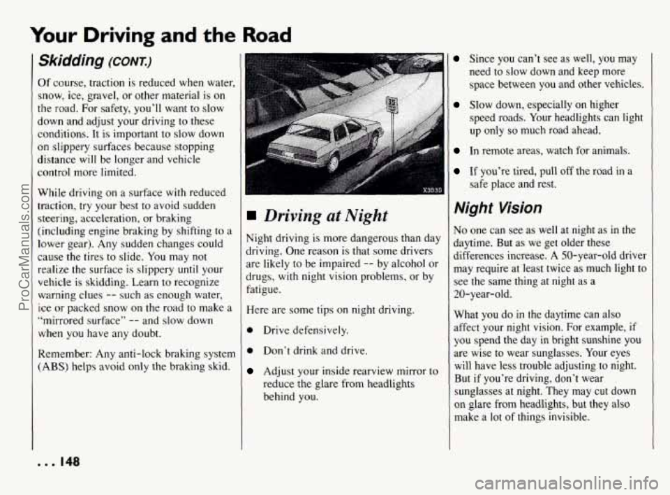 PONTIAC BONNEVILLE 1994  Owners Manual Your Driving and the Road 
Skidding (CONI) 
Of course, traction  is reduced  when water, 
snow, ice, gravel,  or other material  is on 
the road. For safety, you’ll  want to slow 
down and adjust yo