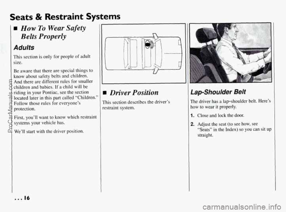 PONTIAC BONNEVILLE 1994 User Guide Seats & Restraint Systems
How To Wear Safety
Belts
Properly
Adults
This section is only for people of adult
size.
Be aware that there are special things to
know about safety belts PONTIAC BONNEVILLE 1994 User Guide Seats & Restraint Systems
How To Wear Safety
Belts
Properly
Adults
This section is only for people of adult
size.
Be aware that there are special things to
know about safety belts