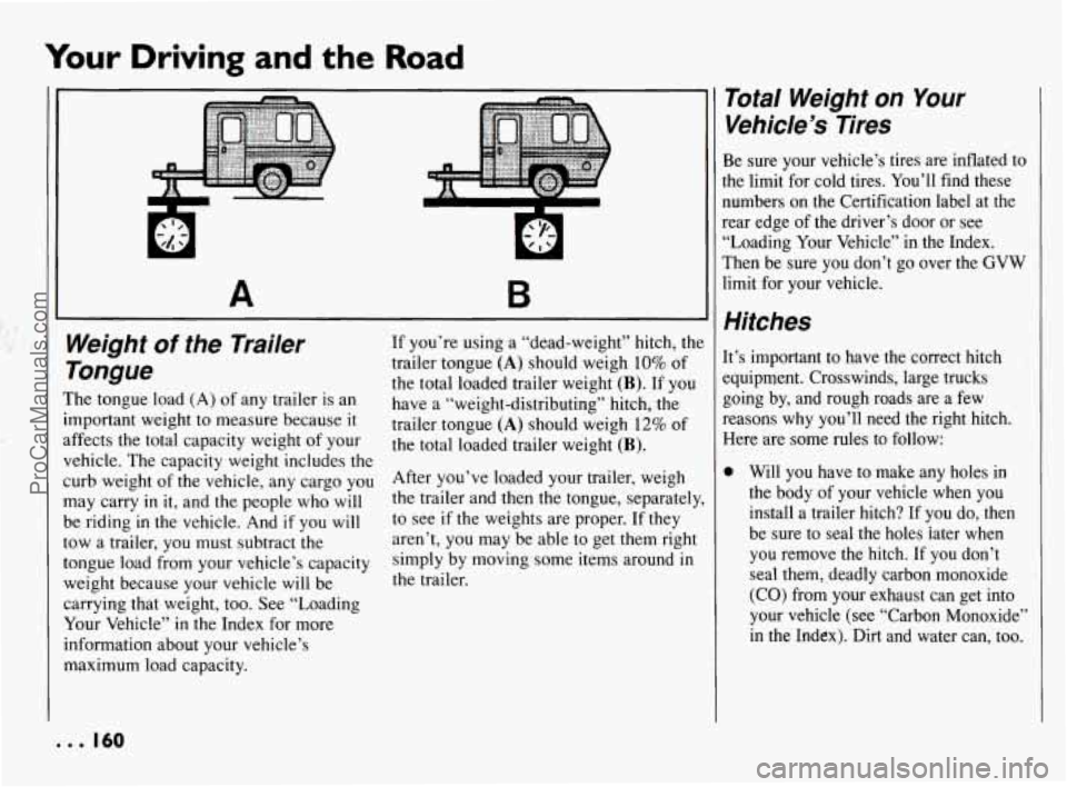 PONTIAC BONNEVILLE 1994  Owners Manual Your Driving and the Road 
A B 
Weight of the  Trailer 
Tongue 
The  tongue  load (A) of any  trailer  is  an 
important  weight to measure  because 
it 
affects the  total  capacity  weight  of your 
