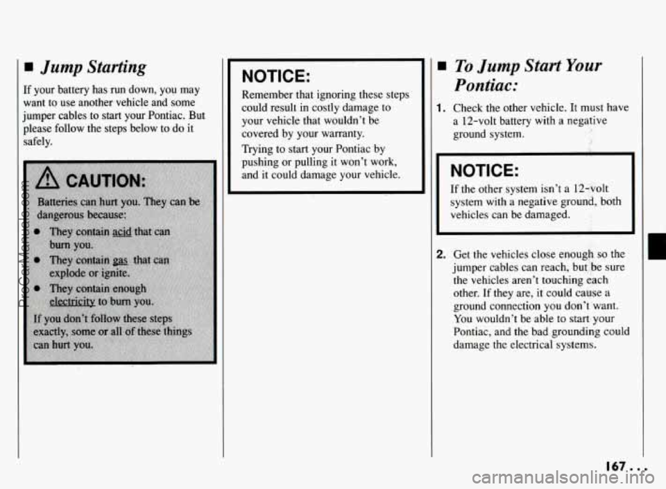 PONTIAC BONNEVILLE 1994  Owners Manual Jump Starting 
If your  battery  has  run  down,  you  may 
want  to  use  another  vehicle  and  some 
jumper  cables to 
start your  Pontiac.  But 
please  follow  the  steps  below 
to do  it 
safe
