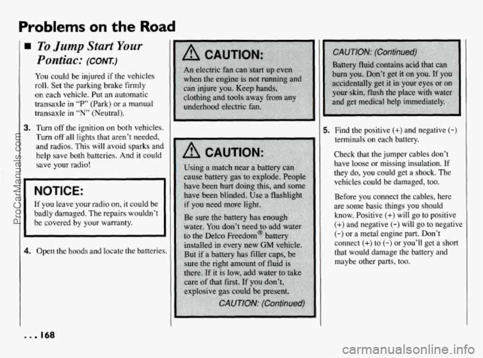 PONTIAC BONNEVILLE 1994  Owners Manual Problems on the Road 
To Jump Start Your 
Pontiac: (CONK) 
You could  be  injured if the  vehicles 
roll.  Set  the  parking  brake firmly 
on each  vehicle.  Put  an  automatic 
transaxle 
in “P”
