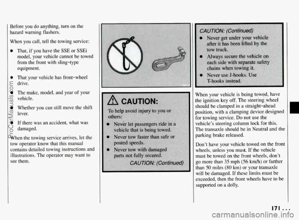 PONTIAC BONNEVILLE 1994  Owners Manual Before you do anything,  turn on the 
hazard  warning  flashers. 
When  you  call, tell the  towing service: 
0 That, if you have the SSE or SSEi 
model,  your  vehicle cannot be towed 
from  the fron