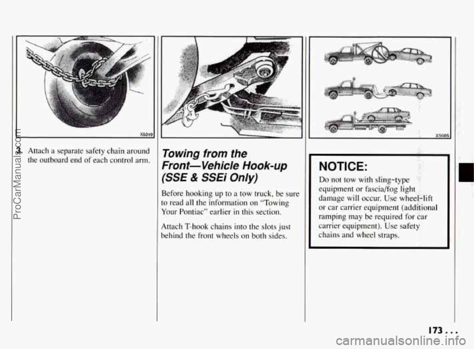 PONTIAC BONNEVILLE 1994  Owners Manual I I 
3. Attach a separate safety  chain  around 
the  outboard  end  of each  control arm. Towing  from  the 
Front-Vehicle 
Hook-up 
(SSE & SSEi  Only) 
Before  hooking  up to a tow  truck, be  sure 