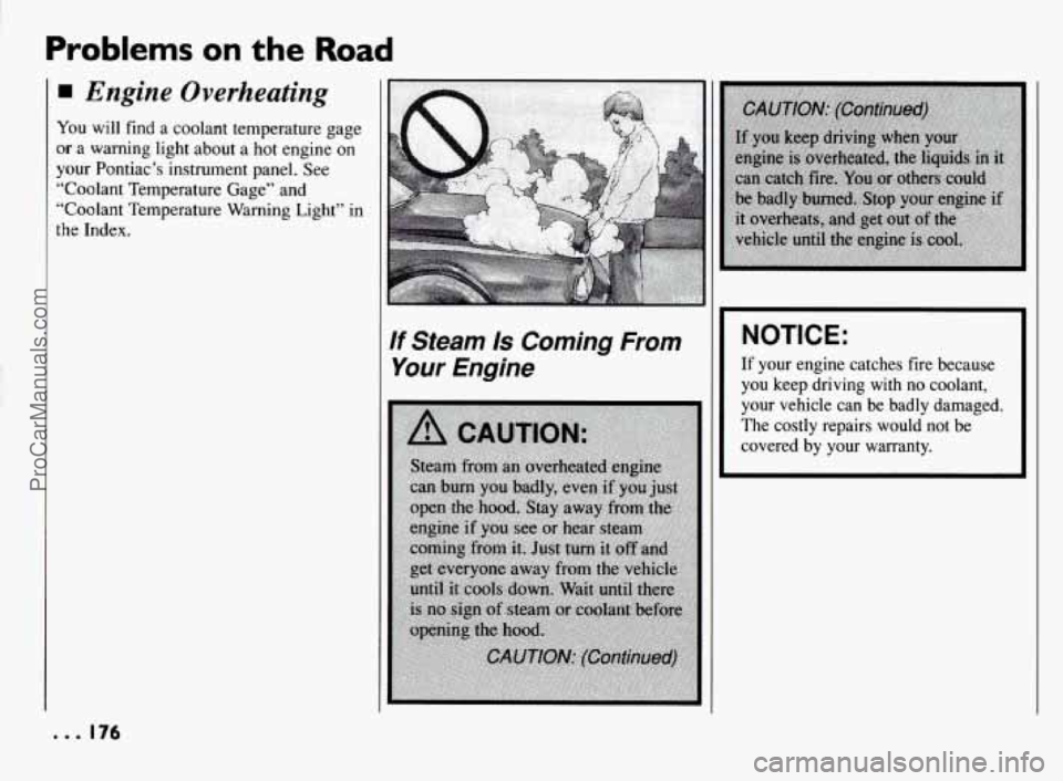 PONTIAC BONNEVILLE 1994  Owners Manual Problems on the Road 
H Engine  Overheating 
You will find a coolant temperature gage 
or a warning  light about a  hot engine  on 
your  Pontiac’s  instrument panel. See 
“Coolant  Temperature  G