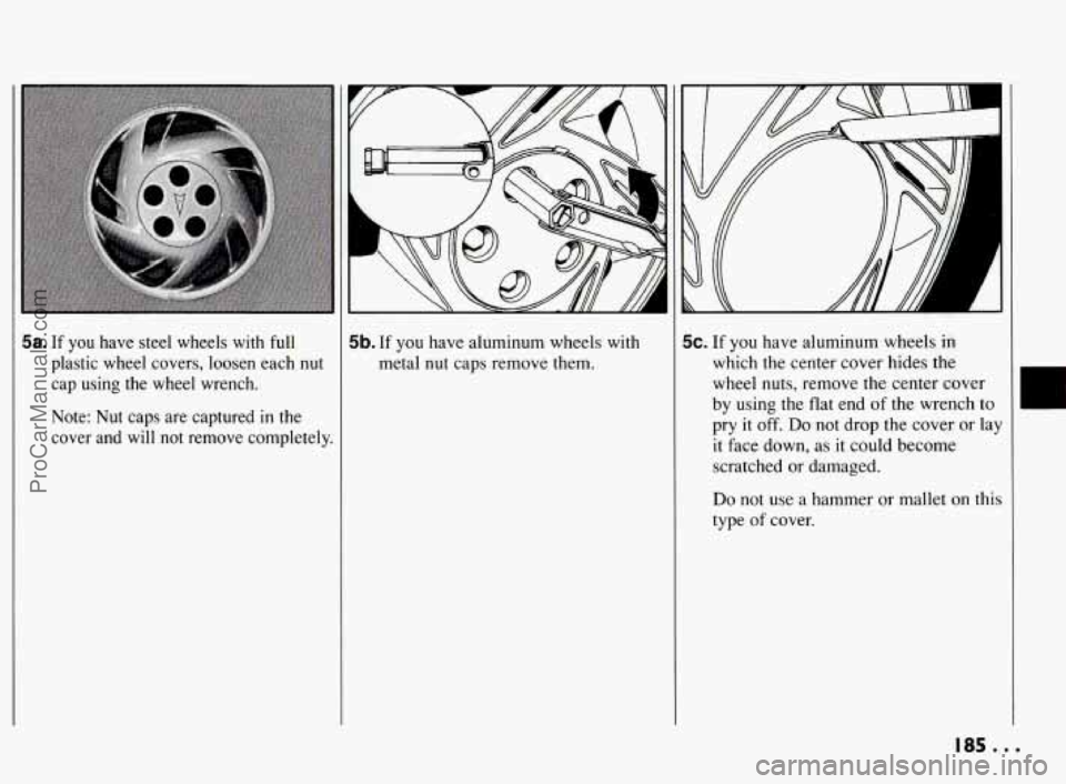 PONTIAC BONNEVILLE 1994  Owners Manual 5a. If  you have  steel  wheels with full 
plastic  wheel  covers,  loosen  each nut 
cap  using  the  wheel  wrench. 
Note:  Nut  caps  are captured 
in the 
cover  and  will  not  remove  completely