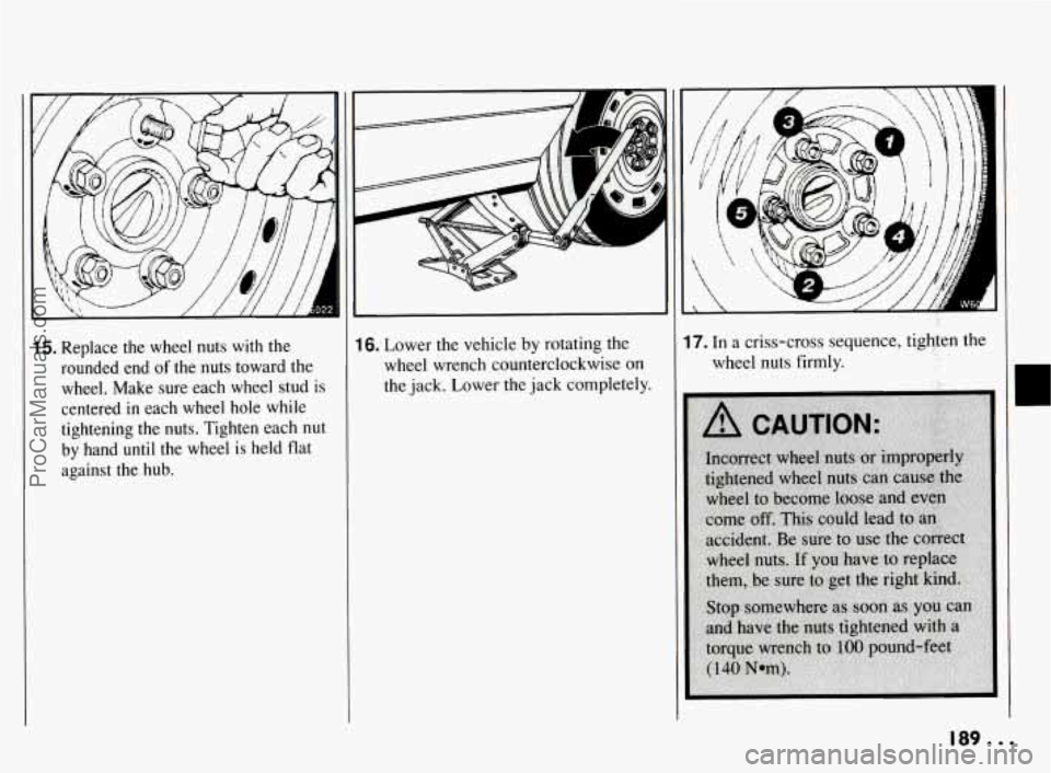 PONTIAC BONNEVILLE 1994  Owners Manual 15. Replace  the  wheel  nuts  with the 
rounded  end  of  the  nuts  toward  the 
wheel.  Make  sure  each  wheel  stud 
is 
centered in each  wheel  hole  while 
tightening  the  nuts.  Tighten  eac