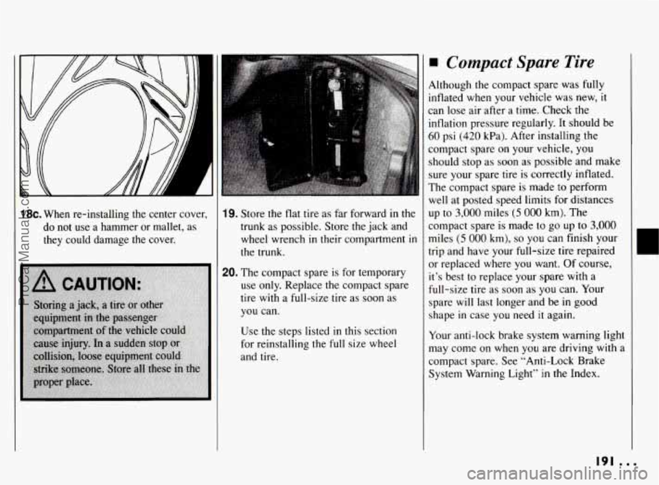 PONTIAC BONNEVILLE 1994 Owners Manual !l
18~. When re-installing the center cover,
do not use a hammer or mallet, as
they could damage the cover. 19. Store the flat tire as far forward in the
trunk as possible. Store
t PONTIAC BONNEVILLE 1994 Owners Manual !l
18~. When re-installing the center cover,
do not use a hammer or mallet, as
they could damage the cover. 19. Store the flat tire as far forward in the
trunk as possible. Store
t