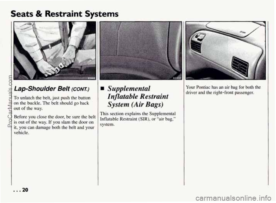 PONTIAC BONNEVILLE 1994 Owners Manual Seats & Restraint Systems
t
Lap-Shoulder Belt (CONT.)
To unlatch the belt, just push the button
on the buckle. The belt should go back
out of the way.
Before you close the door, be PONTIAC BONNEVILLE 1994 Owners Manual Seats & Restraint Systems
t
Lap-Shoulder Belt (CONT.)
To unlatch the belt, just push the button
on the buckle. The belt should go back
out of the way.
Before you close the door, be