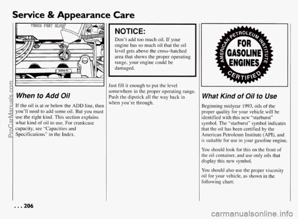 PONTIAC BONNEVILLE 1994  Owners Manual Service & Appearance  Care 
When to Add Oil 
If the  oil  is  at or  below  the ADD line,  then 
you’ll  need  to  add some oil. But  you  must 
use  the  right  kind.  This section  explains 
what 