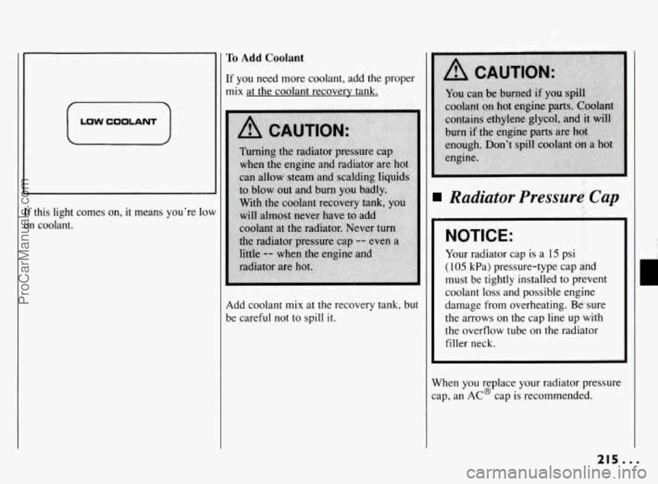 PONTIAC BONNEVILLE 1994  Owners Manual If this  light  comes  on,  it  means  youre  lo 
on  coolant. 
L 
LOW COOLANT 
Io Add C,oolant 
[f you  need  more coolant,  add  the  proper 
mix  at the coolant  recovery  tank. 
Add  coolant 
mi