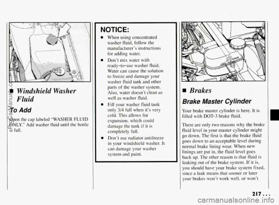 PONTIAC BONNEVILLE 1994  Owners Manual Windshield Washer 
Fluid 
To Add 
Open  the  cap  labeled  “WASHER  FLUID 
ONLY.”  Add  washer  fluid 
until the  bottle 
is  full. 
NOTICE: 
0 
0 
0 
0 
When  using  concentrated washer  fluid, f