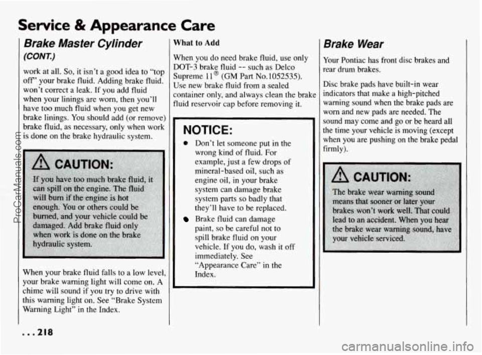 PONTIAC BONNEVILLE 1994  Owners Manual Service & Appearance Care 
Brake  Master  Cylinder 
(CONK) 
work at all. So, it  isn’t a good  idea  to “top 
off’ your  brake  fluid. Adding  brake fluid. 
won’t  correct a  leak. If  you  ad