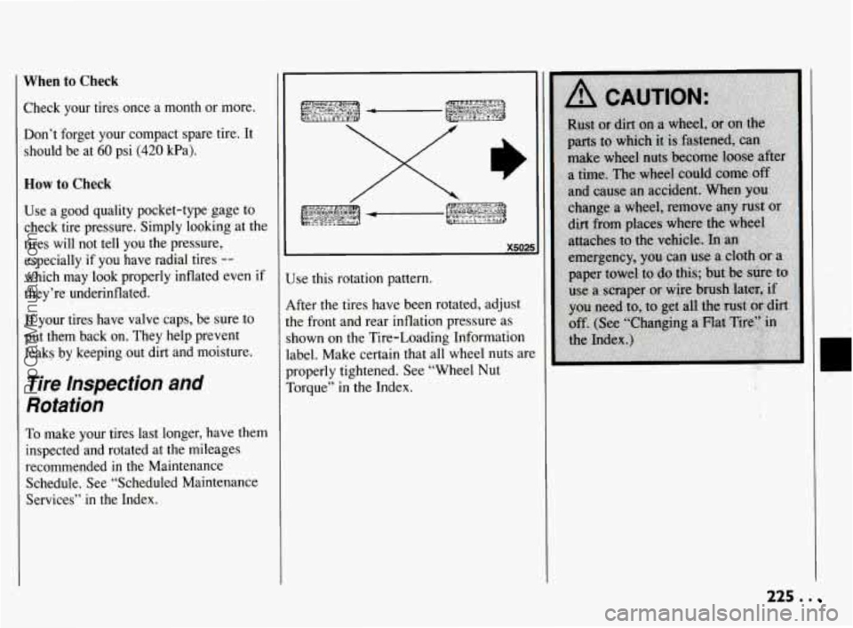 PONTIAC BONNEVILLE 1994  Owners Manual When to Check 
Check  your  tires  once a month  or more. 
Don’t forget  your  compact  spare  tire. It 
should  be  at 
60 psi (420 kPa). 
How to Check 
Use a good  quality  pocket-type  gage to 
c