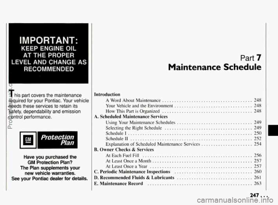 PONTIAC BONNEVILLE 1994  Owners Manual IMPORTANT: 
KEEP ENGINE OIL 
AT THE PROPER 
LEVEL 
AND CHANGE AS 
RECOMMENDED 
This  part  covers  the  maintenance 
required  for  your  Pontiac 
. Your  vehicle 
needs  these  services  to  retain  