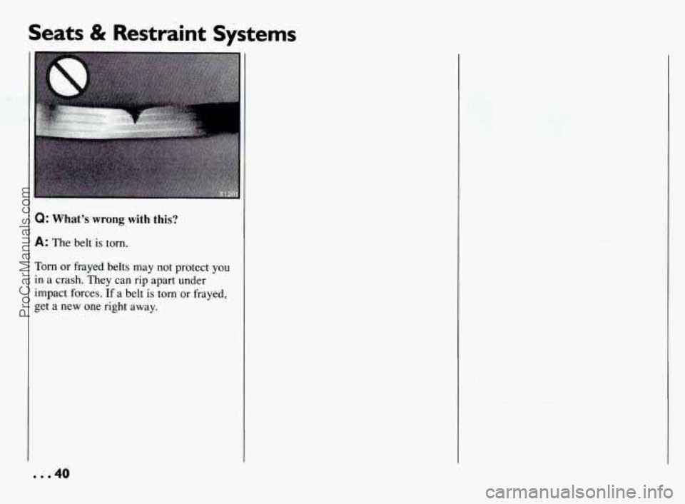 PONTIAC BONNEVILLE 1994 Service Manual Seats & Restraint Systems
Q: What’s wrong with this?
A: The belt is torn.
Torn or frayed belts may not protect you
in a crash. They can rip apart under
impact forces.
If a belt is torn PONTIAC BONNEVILLE 1994 Service Manual Seats & Restraint Systems
Q: What’s wrong with this?
A: The belt is torn.
Torn or frayed belts may not protect you
in a crash. They can rip apart under
impact forces.
If a belt is torn