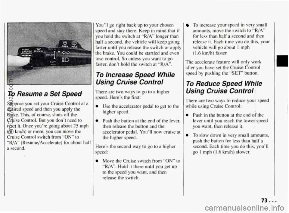 PONTIAC BONNEVILLE 1994 Manual PDF To Resume a Set Speed
Suppose you set your Cruise Control at a
desired speed and then you apply the
brake. This, of course, shuts off the
Cruise Control.
But you don’t need to
PONTIAC BONNEVILLE 1994 Manual PDF To Resume a Set Speed
Suppose you set your Cruise Control at a
desired speed and then you apply the
brake. This, of course, shuts off the
Cruise Control.
But you don’t need to
