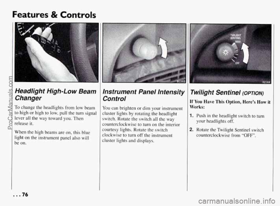 PONTIAC BONNEVILLE 1994  Owners Manual Features & Controls 
Headlight  High-Low  Beam Changer 
To change  the  headlights  from  low  beam 
to  high  or  high 
to low,  pull  the turn signal 
lever  all  the  way  toward  you.  Then 
relea