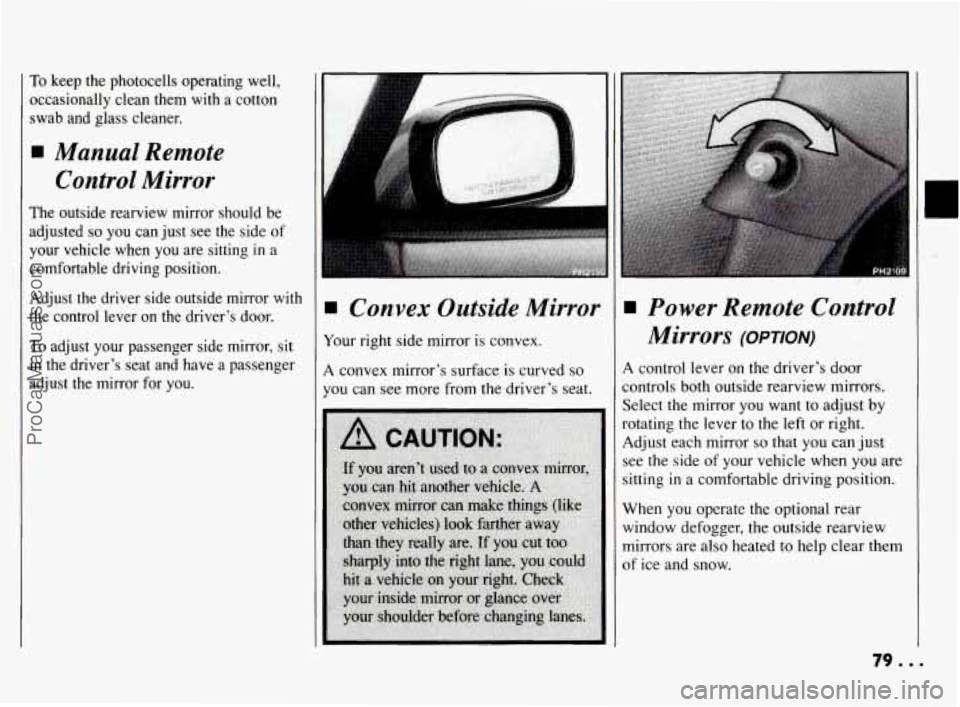 PONTIAC BONNEVILLE 1994 Manual PDF To keep the photocells operating well,
occasionally clean them
with a cotton
swab and glass cleaner.
Manual Remote
Control Mirror
The outside rearview mirror should be
adjusted
PONTIAC BONNEVILLE 1994 Manual PDF To keep the photocells operating well,
occasionally clean them
with a cotton
swab and glass cleaner.
Manual Remote
Control Mirror
The outside rearview mirror should be
adjusted