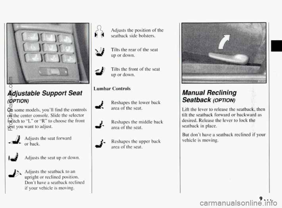 PONTIAC BONNEVILLE 1994 Owners Manual Adjustable Support Seat
(OPTION)
On some models, you’ll find the controls
on the center console. Slide the selector
switch to
“L” or “R’ to choose the front
seat
you want to PONTIAC BONNEVILLE 1994 Owners Manual Adjustable Support Seat
(OPTION)
On some models, you’ll find the controls
on the center console. Slide the selector
switch to
“L” or “R’ to choose the front
seat
you want to