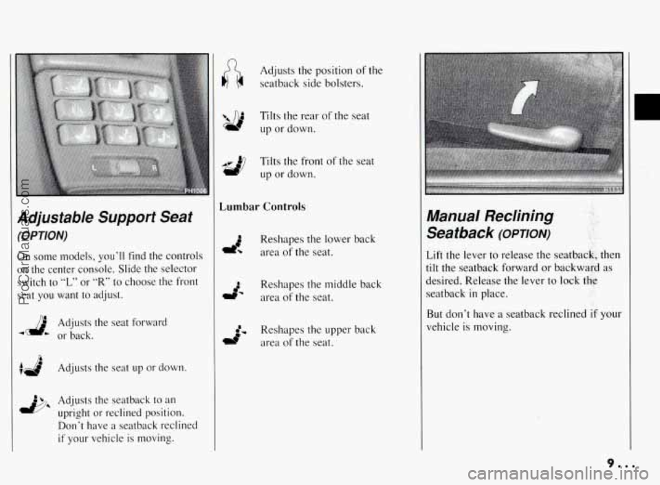 PONTIAC BONNEVILLE 1994  Owners Manual Adjustable Support Seat 
(OPTION) 
On some  models,  you’ll  find  the controls 
on the  center console. Slide  the selector 
switch  to 
“L” or “R’ to  choose  the front 
seat 
you want  to