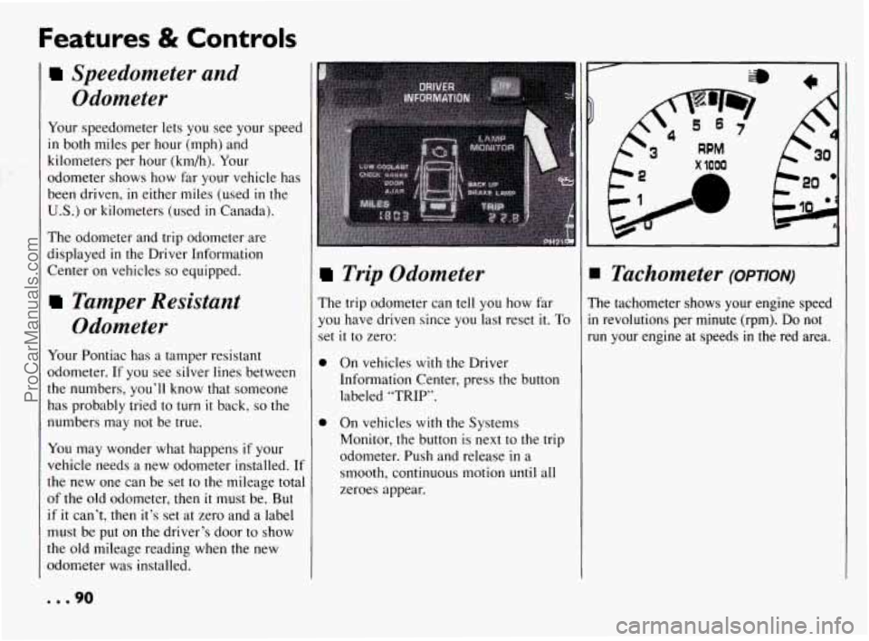 PONTIAC BONNEVILLE 1994  Owners Manual Features & Controls 
Speedometer  and Odometer 
Your  speedometer  lets  you  see your  speed 
in  both  miles  per  hour  (mph) and 
kilometers  per  hour (kmh). Your 
odometer  shows  how  far your 