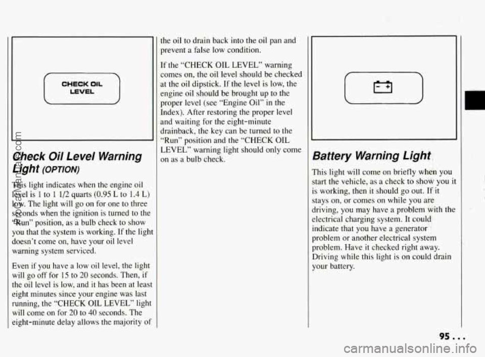 PONTIAC BONNEVILLE 1994  Owners Manual CHECK OIL 
I LEVEL I 
:heck Oil  Level  Warning 
Light 
(OPTION) 
’his  light  indicates  when  the  engine  oil 
:vel 
is 1 to 1 1/2 quarts (0.95 L  to 1.4 L) 
3w.  The  light  will  go on for  one