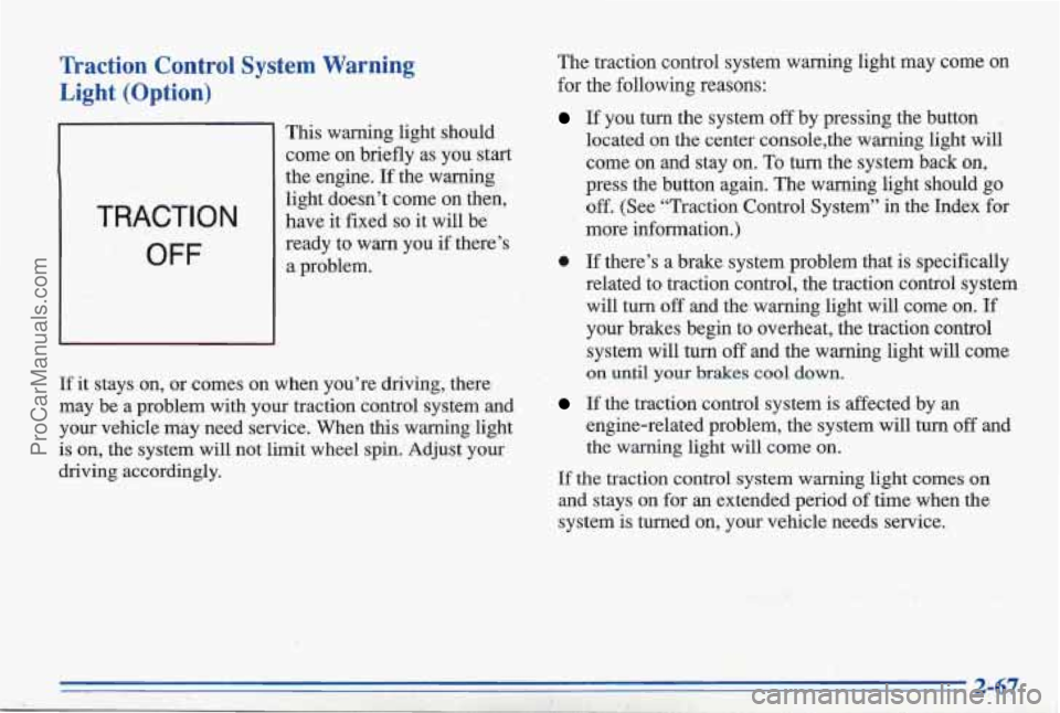 PONTIAC BONNEVILLE 1996  Owners Manual Traction  Control  System  Warning Light  (Option) 
TRACTION 
OFF 
This  warning  light  should 
come on  briefly as you start 
the  engine. 
If the  warning 
light  doesn’t  come  on  then, 
have  