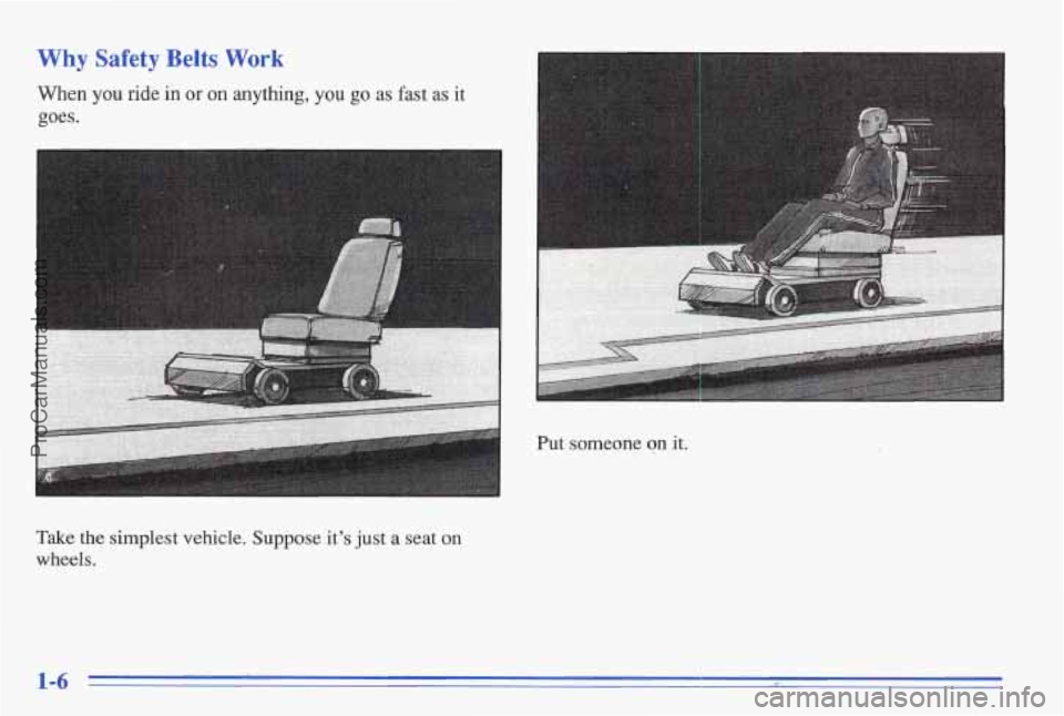 PONTIAC BONNEVILLE 1996 User Guide Why Safety Belts Work
When you ride in or on anythmg, you go as fast as it
goes.
c
Take the simplest vehicle. Suppose.it’s just a seat on
wheels. Put someone
on it.
ProCarManuals.com PONTIAC BONNEVILLE 1996 User Guide Why Safety Belts Work
When you ride in or on anythmg, you go as fast as it
goes.
c
Take the simplest vehicle. Suppose.it’s just a seat on
wheels. Put someone
on it.
ProCarManuals.com