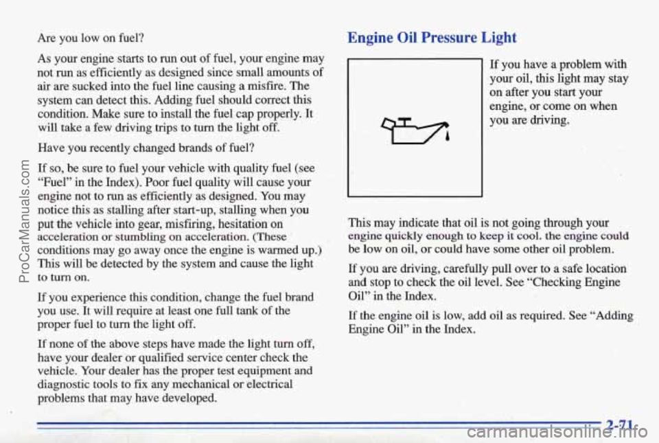 PONTIAC BONNEVILLE 1996  Owners Manual Are  you  low  on fuel? 
As your  engme  starts  to  run  out of fuel,  your  engine  may 
not  run  as’  efficiently  as  designed  since  small-  amounts 
of 
air  are  sucked  into the fuel line 