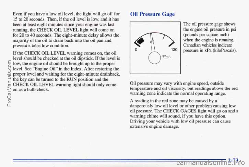 PONTIAC BONNEVILLE 1996  Owners Manual Even if you  have a low oil level,  the  light will go off for 
15 to 20 seconds.  Then, if the oil level is low, and  it  has 
been  at  least  eight  minutes 
since your engine  was  last 
running, 
