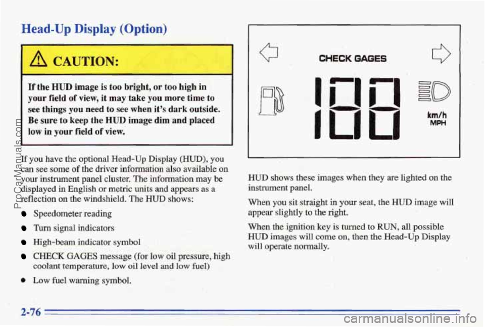 PONTIAC BONNEVILLE 1996  Owners Manual Head-Up. Display (Opth) 
If the HUD image is too  bright, or too high  in 
.your  field 
of view,  it  may  take  you  more  time  to 
see  things 
you need  to see  when  its  dark  outside. 
Be  su