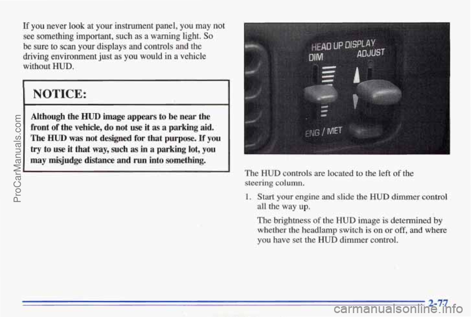 PONTIAC BONNEVILLE 1996 Owners Manual If you never look at your instrument panel, you may not
see something important, such as
a warning light. So
be sure to scan your displays and controls and the
driving environment PONTIAC BONNEVILLE 1996 Owners Manual If you never look at your instrument panel, you may not
see something important, such as
a warning light. So
be sure to scan your displays and controls and the
driving environment