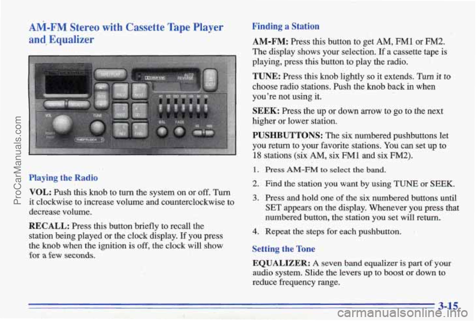 PONTIAC BONNEVILLE 1996 Owners Manual AM-FM Stereo with Cassette Tape Player
and? Equalizer
Playing the Radio
VOL:
Push this knob to turn the system on or off. Turn
it clockwise to increase volume and countercloc PONTIAC BONNEVILLE 1996 Owners Manual AM-FM Stereo with Cassette Tape Player
and? Equalizer
Playing the Radio
VOL:
Push this knob to turn the system on or off. Turn
it clockwise to increase volume and countercloc